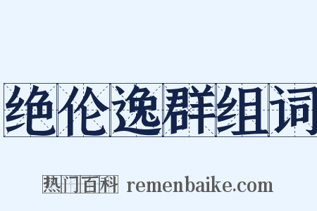 绝伦逸群组词是什么意思的图片